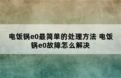 电饭锅e0最简单的处理方法 电饭锅e0故障怎么解决